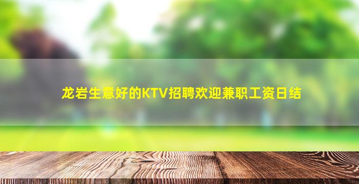 龙岩生意好的KTV招聘欢迎兼职工资日结